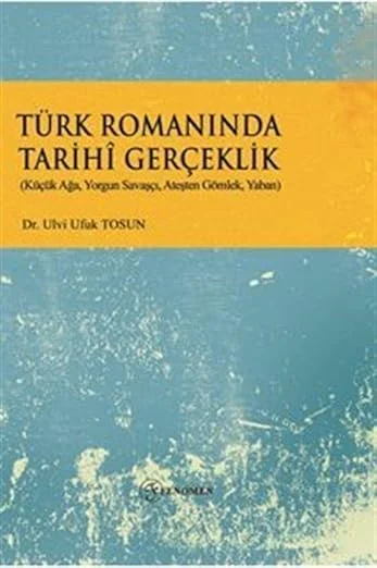 Türk Romanında Tarihi Gerçeklik: Küçük Ağa, Yorgun Savaşçı, Ateşten Gömlek, Yaban