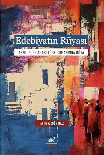 Edebiyatın Rüyası 1870- 2022 Arası Türk Romanında Rüya