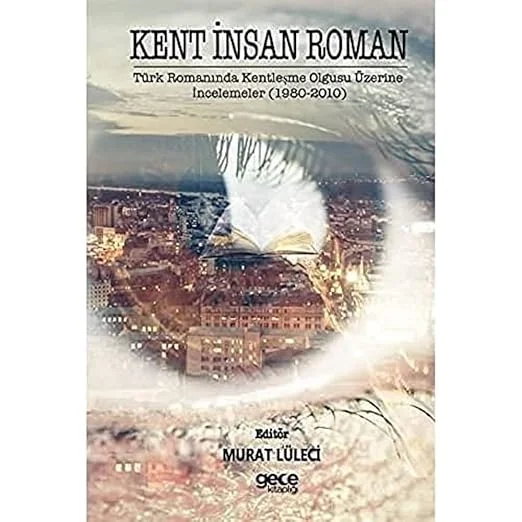 Kent İnsan Roman: Türk Romanında Kentleşme Olgusu Üzerine İncelemeler (1980-2010)