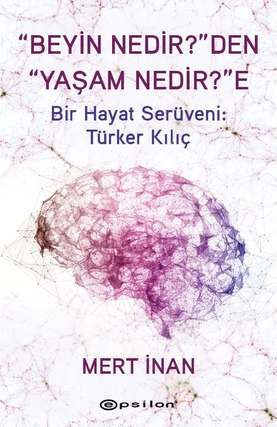 “Beyin Nedir?”den “Yaşam Nedir?”e Bir Hayat Serüveni: Türker Kılıç