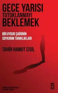Gece Yarısı Tutuklanmayı Beklemek Bir Uygur Şairinin Soykırım Tanıklıkları