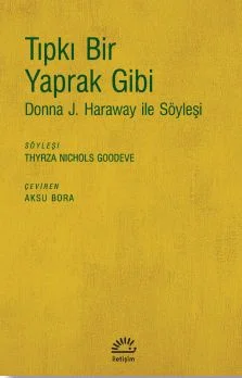 Tıpkı Bir Yaprak Gibi Donna J. Haraway ile Söyleşi