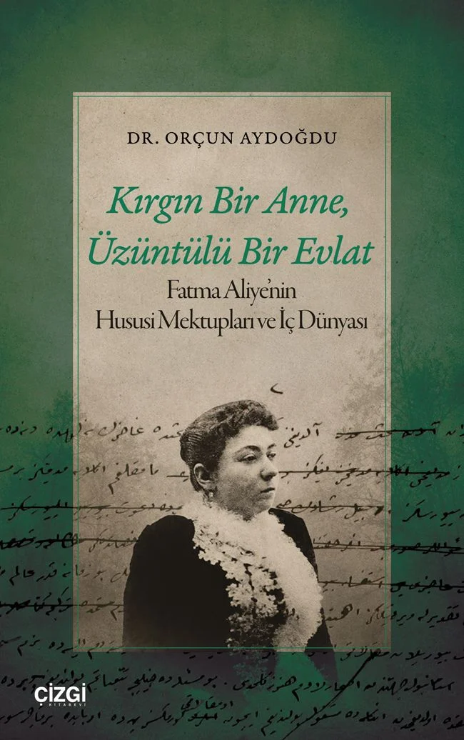 Kırgın Bir Anne, Üzüntülü Bir Evlat Fatma Aliye'nin Hususi Mektupları ve İç Dünyası