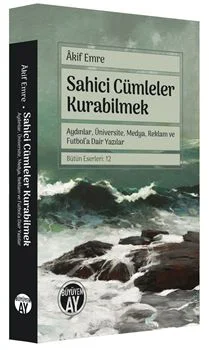 Sahici Cümleler Kurabilmek Aydınlar, Üniversite, Medya, Reklam ve Futbol'a Dair Yazılar