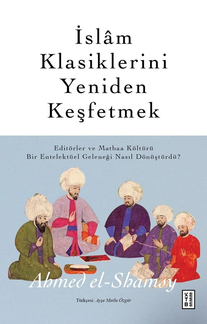 İslam Klasiklerini Yeniden Keşfetmek Editörler ve Matbaa Kültürü Bir Entelektüel Geleneği Nasıl Dönüştürdü ?