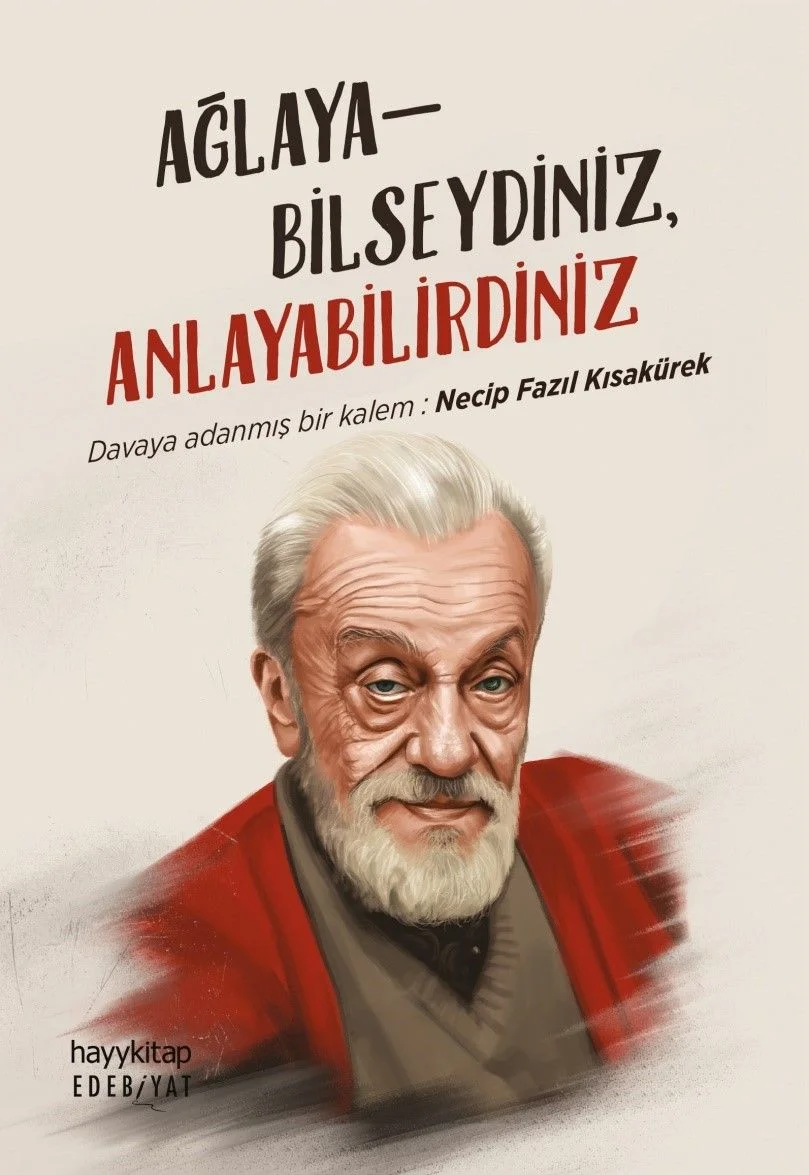 Ağlayabilseydiniz Anlayabilirdiniz Davaya Adanmış Bir Kalem: Necip Fazıl Kısakürek