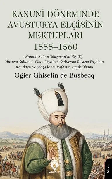 Kanuni Döneminde Avusturya Elçisinin Mektupları Kanuni Sultan Süleyman'ın Kişiliği, Hürrem Sultan ile Olan İlişkileri, Sadrazam Rüstem Paşa'nın Karakteri ve Şehzade Mustafa'nın Trajik Ölümü 1555–1560